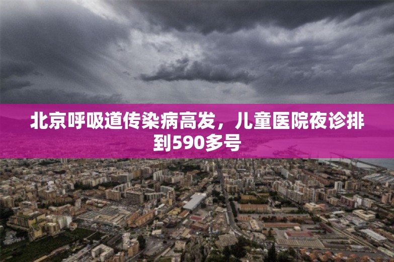 北京呼吸道传染病高发，儿童医院夜诊排到590多号