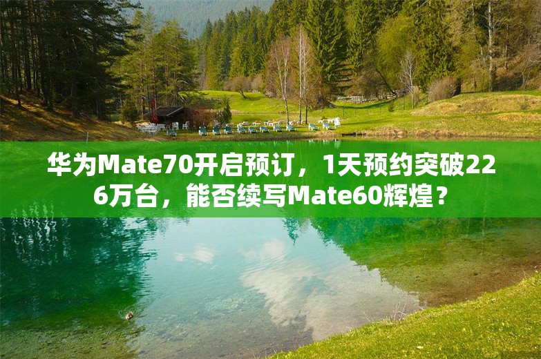 华为Mate70开启预订，1天预约突破226万台，能否续写Mate60辉煌？