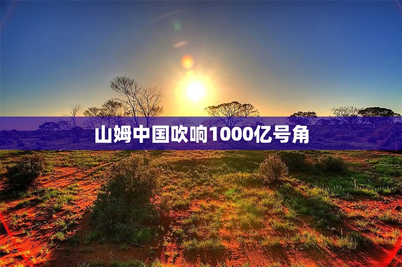 山姆中国吹响1000亿号角