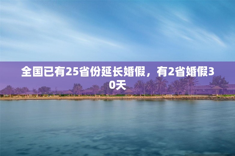 全国已有25省份延长婚假，有2省婚假30天