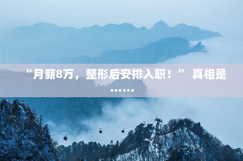 “月薪8万，整形后安排入职！” 真相是……