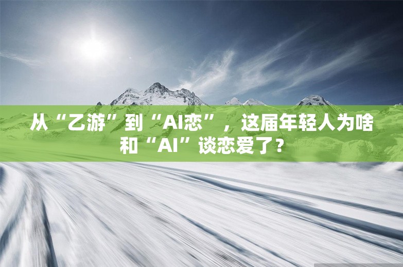 从“乙游”到“AI恋”，这届年轻人为啥和“AI”谈恋爱了？