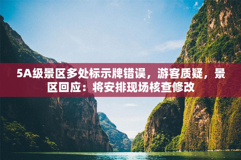 5A级景区多处标示牌错误，游客质疑，景区回应：将安排现场核查修改