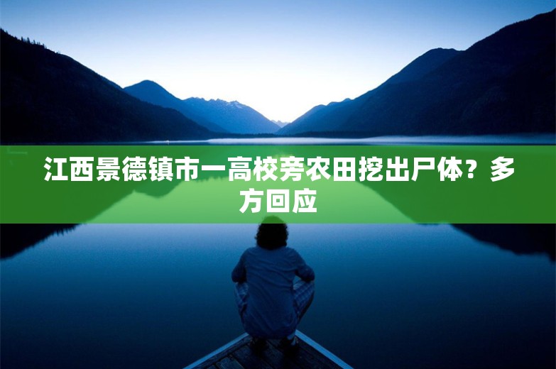 江西景德镇市一高校旁农田挖出尸体？多方回应