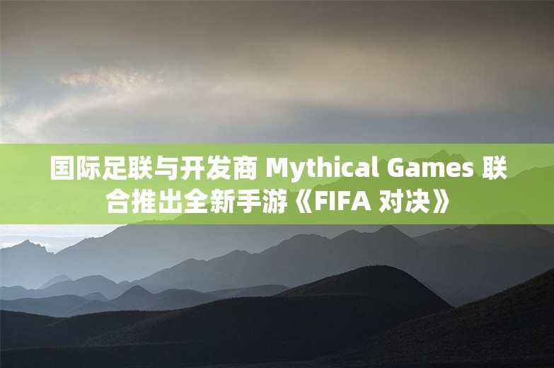 国际足联与开发商 Mythical Games 联合推出全新手游《FIFA 对决》