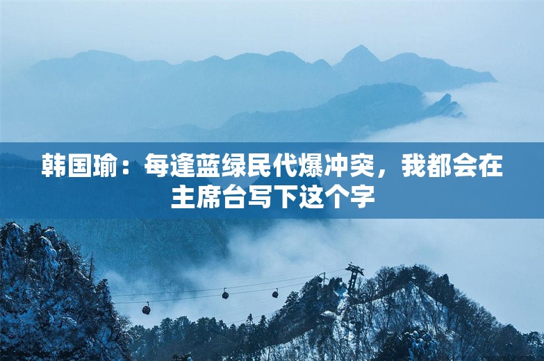 韩国瑜：每逢蓝绿民代爆冲突，我都会在主席台写下这个字