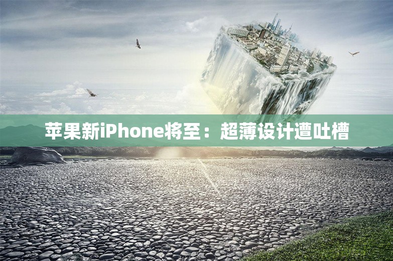 苹果新iPhone将至：超薄设计遭吐槽