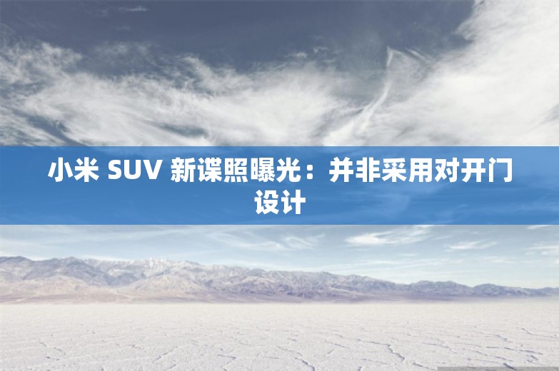 小米 SUV 新谍照曝光：并非采用对开门设计