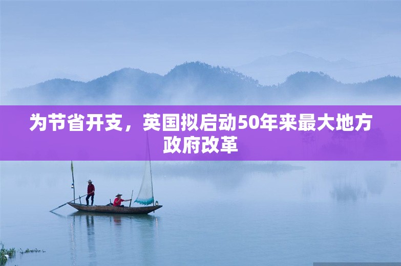 为节省开支，英国拟启动50年来最大地方政府改革