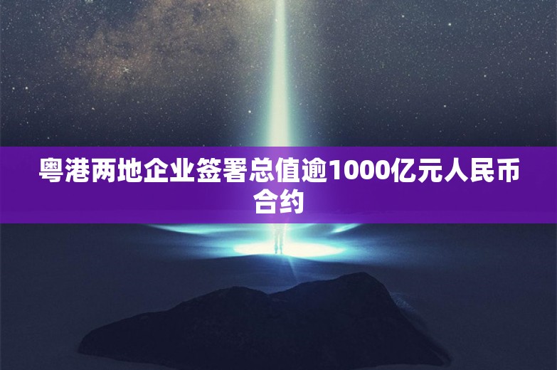 粤港两地企业签署总值逾1000亿元人民币合约