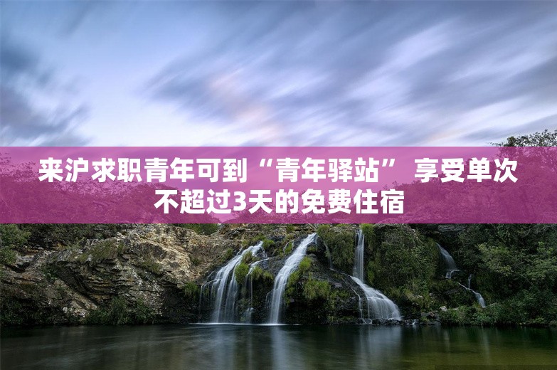 来沪求职青年可到“青年驿站” 享受单次不超过3天的免费住宿