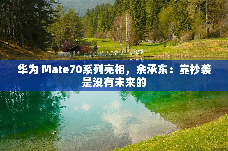 华为 Mate70系列亮相，余承东：靠抄袭是没有未来的