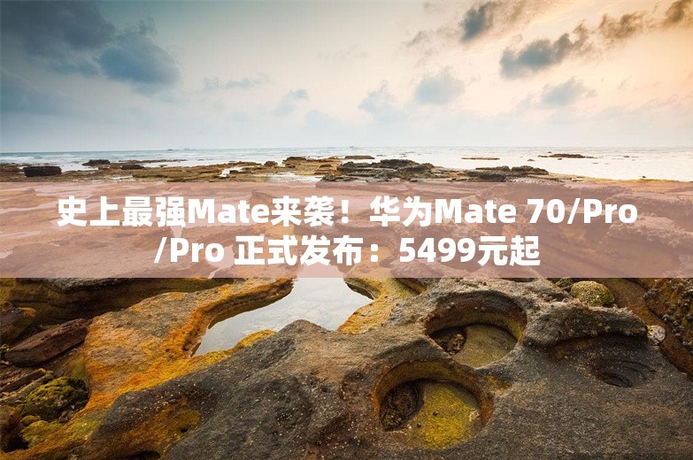 史上最强Mate来袭！华为Mate 70/Pro/Pro 正式发布：5499元起