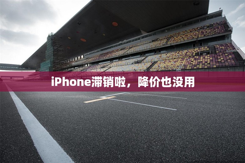 iPhone滞销啦，降价也没用