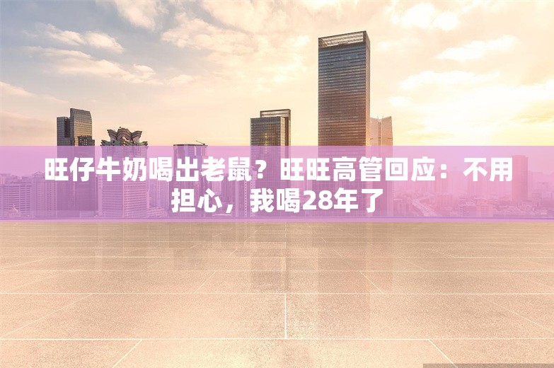 旺仔牛奶喝出老鼠？旺旺高管回应：不用担心，我喝28年了