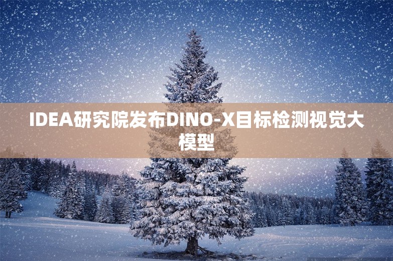 IDEA研究院发布DINO-X目标检测视觉大模型