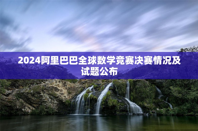 2024阿里巴巴全球数学竞赛决赛情况及试题公布