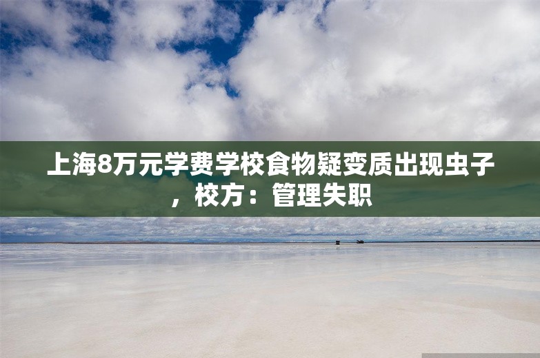 上海8万元学费学校食物疑变质出现虫子，校方：管理失职