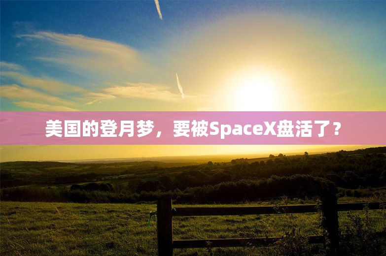 美国的登月梦，要被SpaceX盘活了？