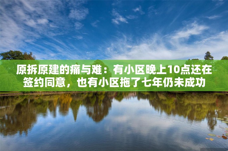 原拆原建的痛与难：有小区晚上10点还在签约同意，也有小区拖了七年仍未成功