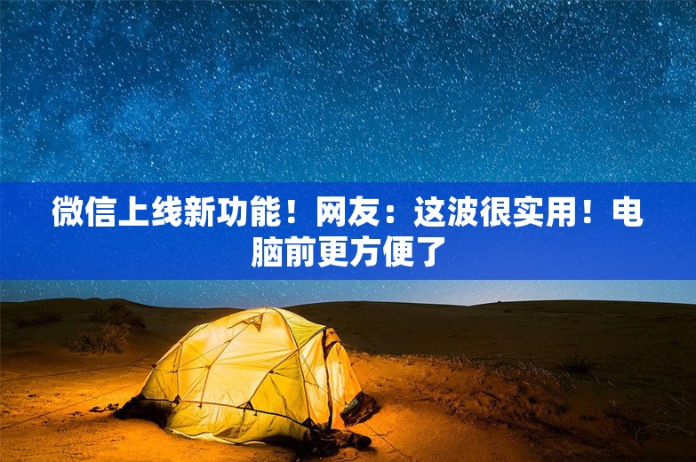 微信上线新功能！网友：这波很实用！电脑前更方便了