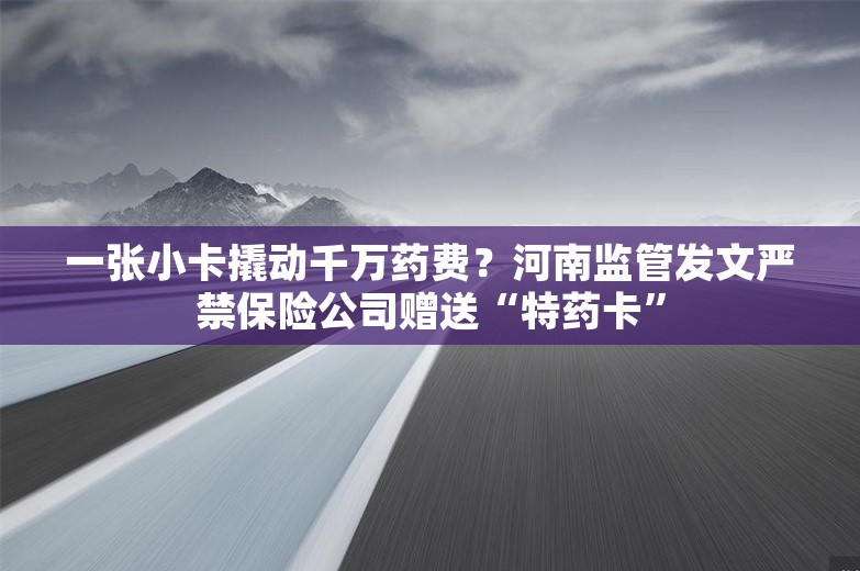 一张小卡撬动千万药费？河南监管发文严禁保险公司赠送“特药卡”