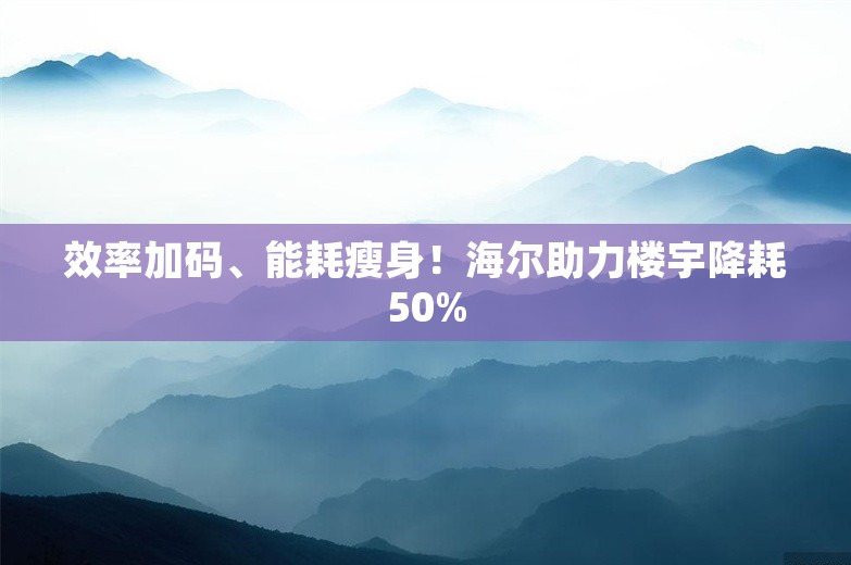 效率加码、能耗瘦身！海尔助力楼宇降耗50%