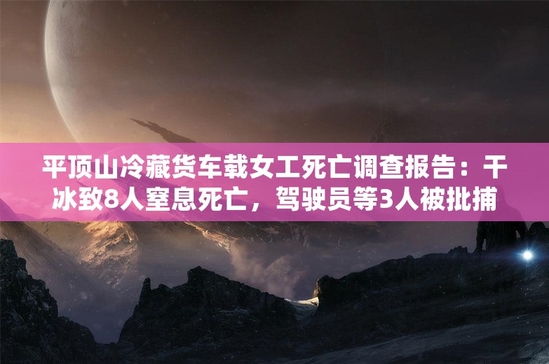 平顶山冷藏货车载女工死亡调查报告：干冰致8人窒息死亡，驾驶员等3人被批捕