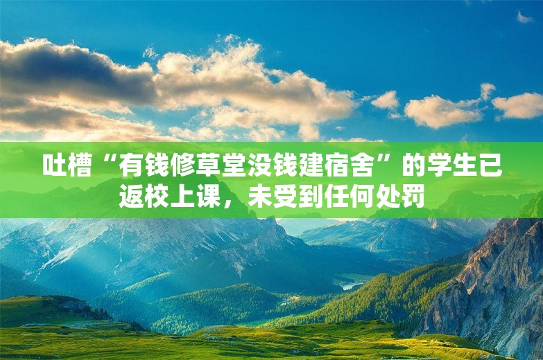 吐槽“有钱修草堂没钱建宿舍”的学生已返校上课，未受到任何处罚