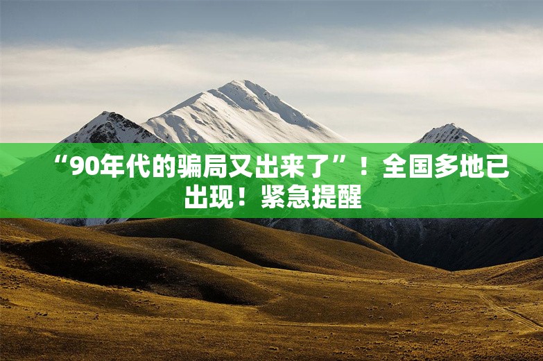 “90年代的骗局又出来了”！全国多地已出现！紧急提醒