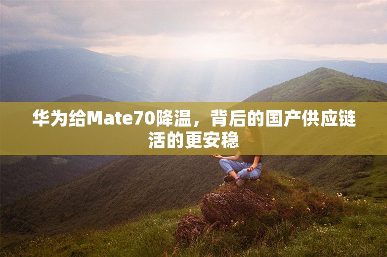 华为给Mate70降温，背后的国产供应链活的更安稳