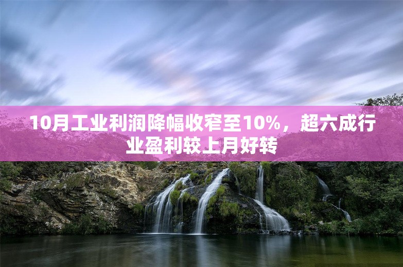 10月工业利润降幅收窄至10%，超六成行业盈利较上月好转