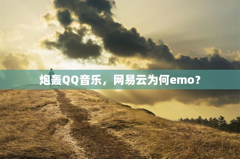 炮轰QQ音乐，网易云为何emo？