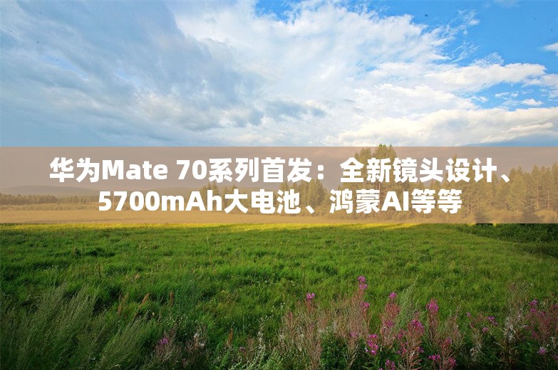 华为Mate 70系列首发：全新镜头设计、5700mAh大电池、鸿蒙AI等等