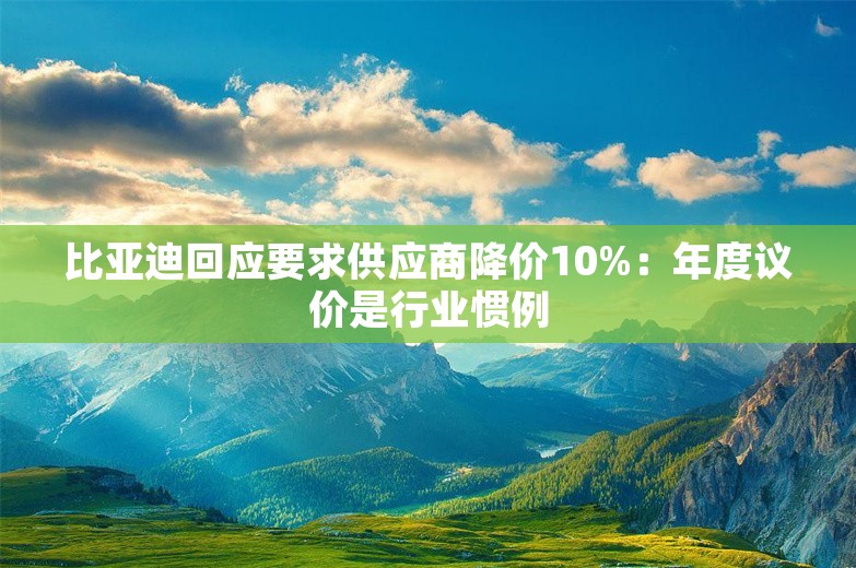 比亚迪回应要求供应商降价10%：年度议价是行业惯例