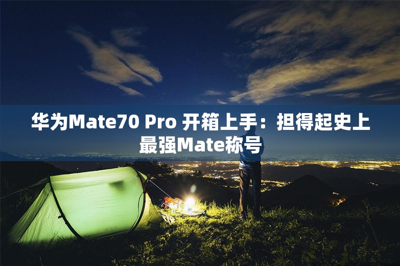 华为Mate70 Pro 开箱上手：担得起史上最强Mate称号