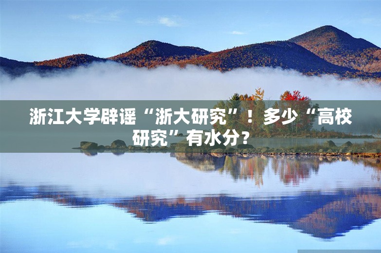 浙江大学辟谣“浙大研究”！多少“高校研究”有水分？