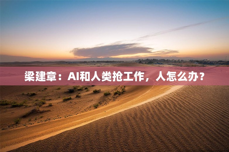 梁建章：AI和人类抢工作，人怎么办？