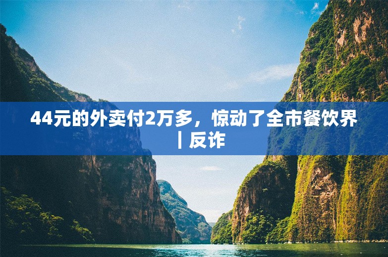 44元的外卖付2万多，惊动了全市餐饮界｜反诈