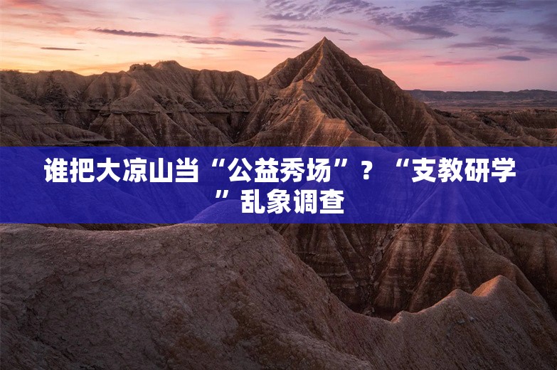 谁把大凉山当“公益秀场”？“支教研学”乱象调查