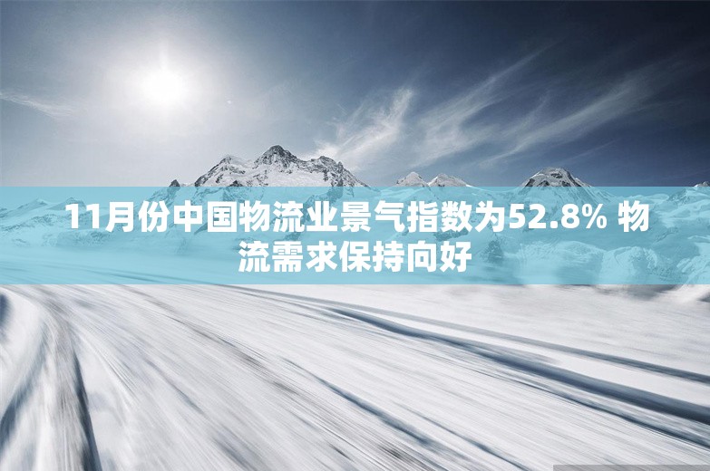 11月份中国物流业景气指数为52.8% 物流需求保持向好