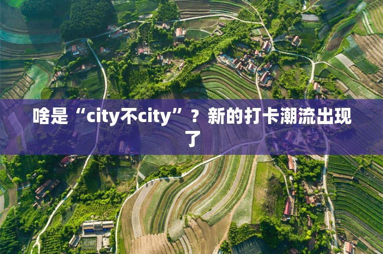 啥是“city不city”？新的打卡潮流出现了