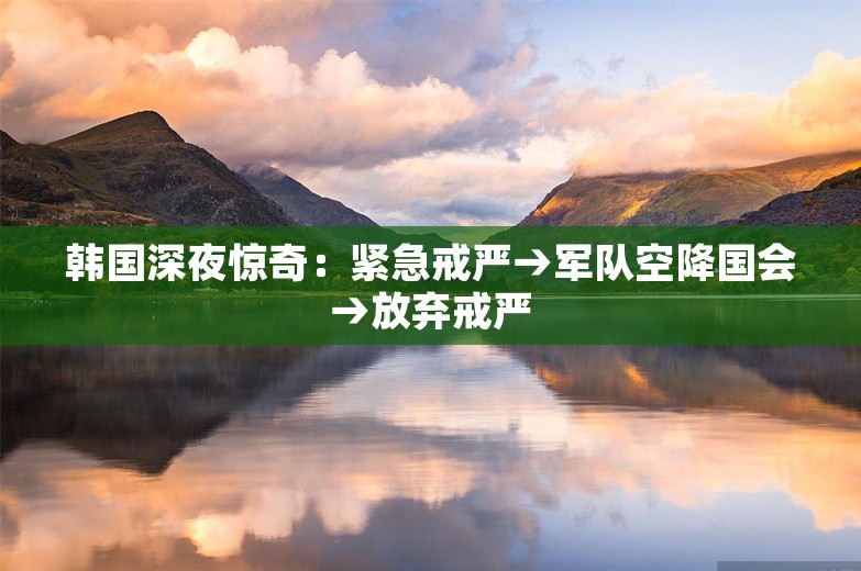 韩国深夜惊奇：紧急戒严→军队空降国会→放弃戒严