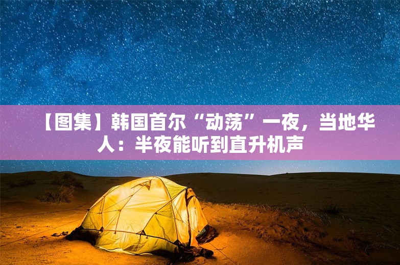 【图集】韩国首尔“动荡”一夜，当地华人：半夜能听到直升机声