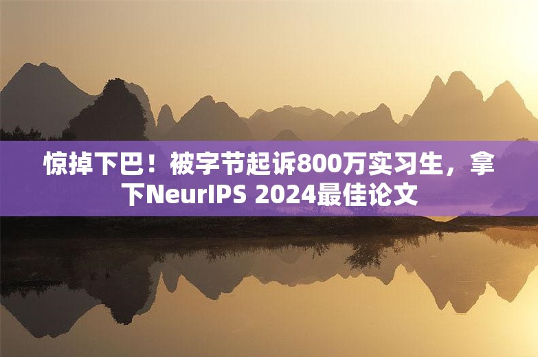 惊掉下巴！被字节起诉800万实习生，拿下NeurIPS 2024最佳论文