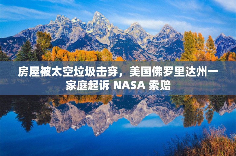 房屋被太空垃圾击穿，美国佛罗里达州一家庭起诉 NASA 索赔