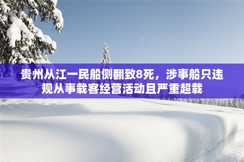 贵州从江一民船侧翻致8死，涉事船只违规从事载客经营活动且严重超载