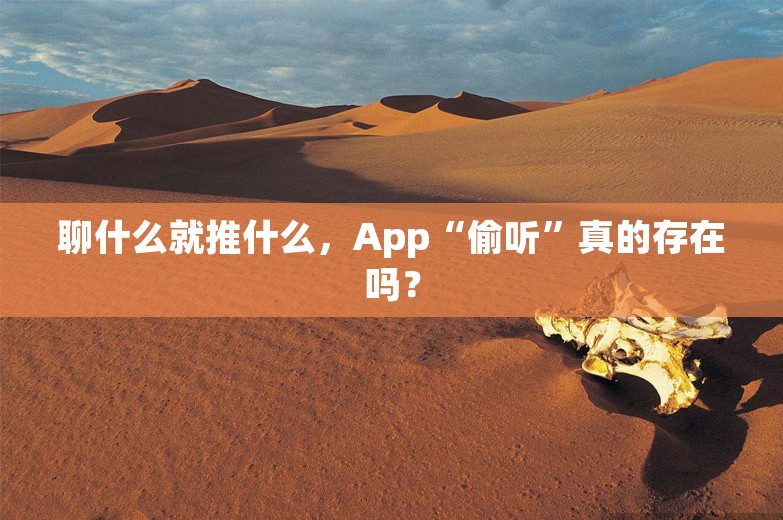 聊什么就推什么，App“偷听”真的存在吗？