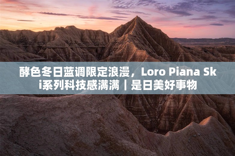 酵色冬日蓝调限定浪漫，Loro Piana Ski系列科技感满满｜是日美好事物