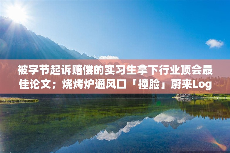 被字节起诉赔偿的实习生拿下行业顶会最佳论文；烧烤炉通风口「撞脸」蔚来Logo遭起诉，被判赔30万；华为Mate 70系列首销火爆丨雷峰早报